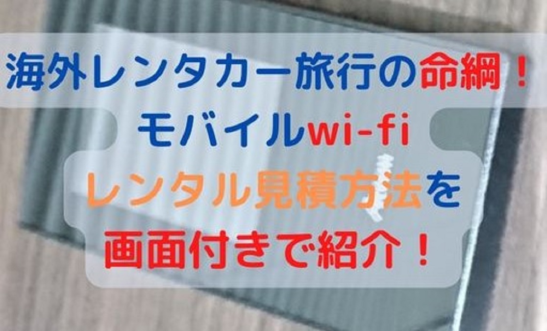 アイキャッチ：海外レンタカー旅行の命綱！ モバイルwi-fi レンタル見積方法を 画面付きで紹介！